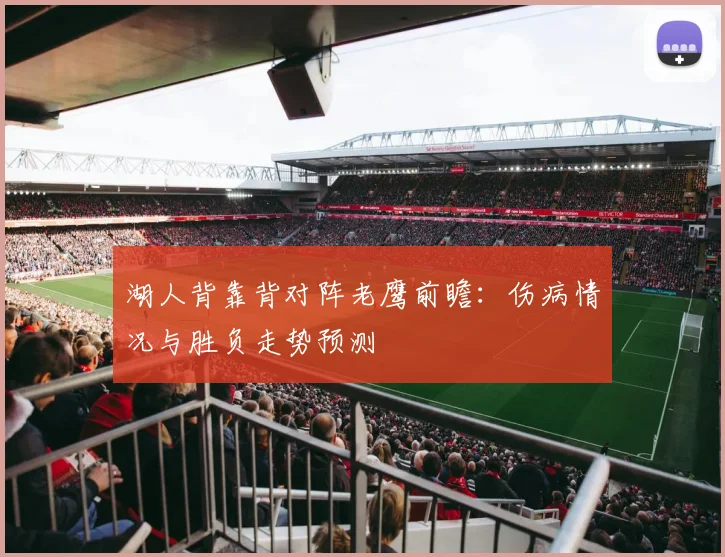 湖人背靠背对阵老鹰前瞻：伤病情况与胜负走势预测