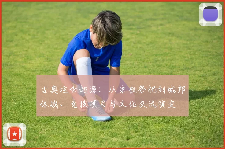 古奥运会起源：从宗教祭祀到城邦休战、竞技项目与文化交流演变