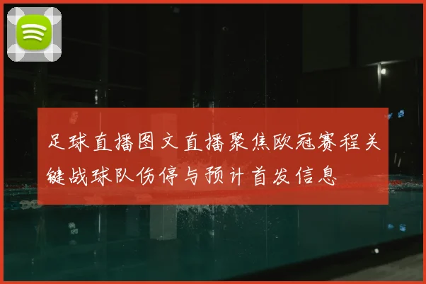 足球直播图文直播聚焦欧冠赛程关键战球队伤停与预计首发信息