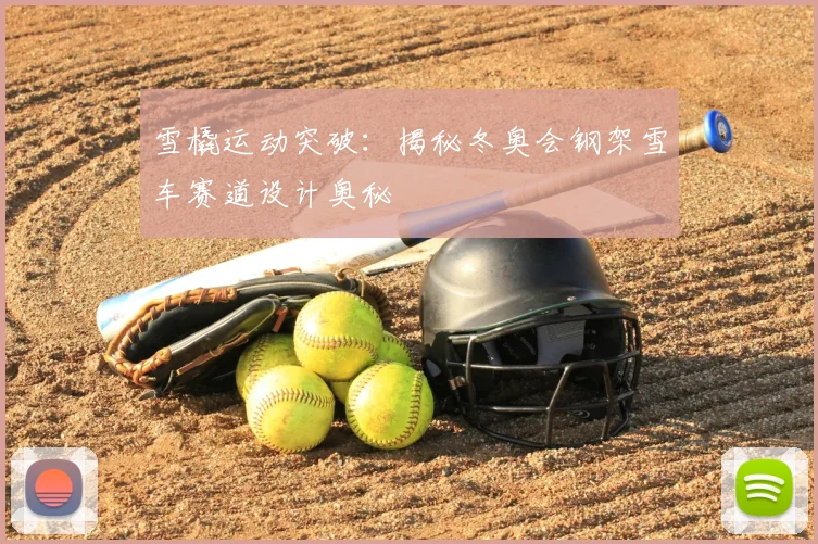 雪橇运动突破：揭秘冬奥会钢架雪车赛道设计奥秘