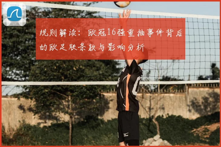 规则解读:欧冠16强重抽事件背后的欧足联条款与影响分析