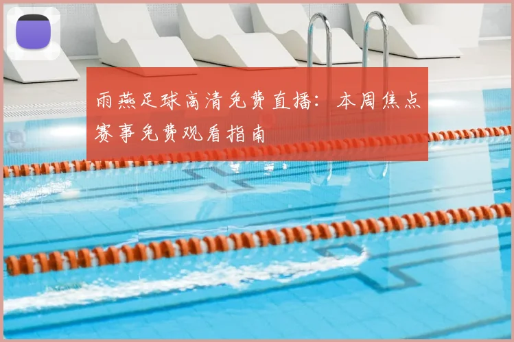雨燕足球高清免费直播：本周焦点赛事免费观看指南
