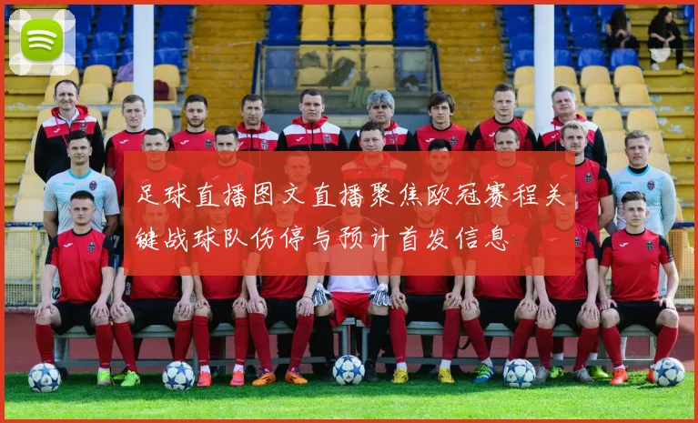 足球直播图文直播聚焦欧冠赛程关键战球队伤停与预计首发信息