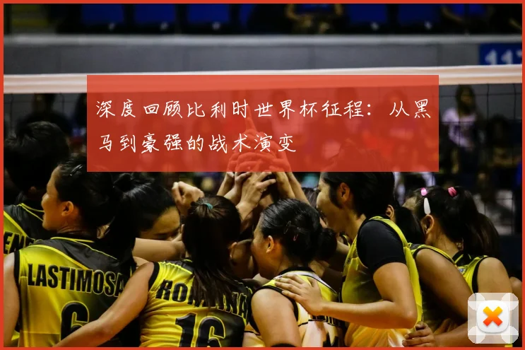 深度回顾比利时世界杯征程：从黑马到豪强的战术演变